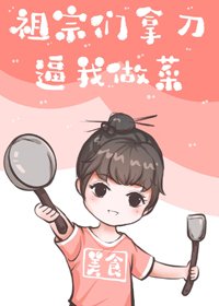 《祖宗们拿刀逼我做菜》