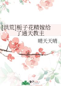 （BG/洪荒同人）[洪荒]梔子花精嫁給了通天教主