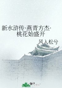 《新水浒传·燕青方杰·桃花始盛开》