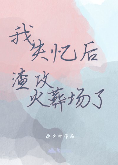 《我失忆后渣攻火葬场了》
