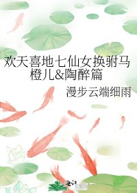 《欢天喜地七仙女换驸马橙儿&陶醉篇》
