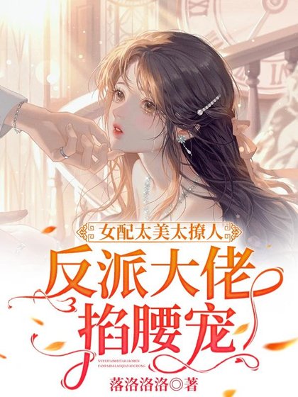 《女配太美太撩人,反派大佬掐腰宠/好欲!这才是成年人该看的恋综》