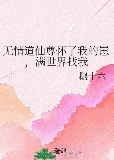 《无情道仙尊怀了我的崽,满世界找我》