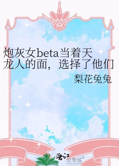 《炮灰女beta當着天龍人的面,選擇了他們的父親》