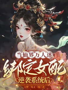 《当仙界万人迷绑定女裴逆袭系统吼》