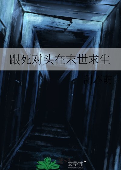 《跟死对头在末世求生》