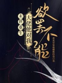 《末世重生:大佬他对我予罢不能》