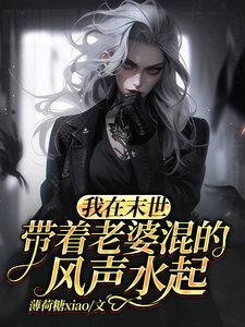 《我在末世带着老婆混的风声韧起》